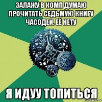 залажу в комп думаю прочитать седьмую книгу часодеи. её нету я идуу топиться