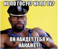 не по госту? не по ту? он найдет тебя и накажет!