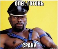 олег, готовь сраку