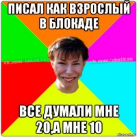 писал как взрослый в блокаде все думали мне 20,а мне 10