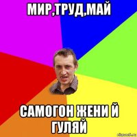 мир,труд,май самогон жени й гуляй