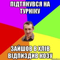 підтянувся на турніку зайшов в хлів відпиздив козу