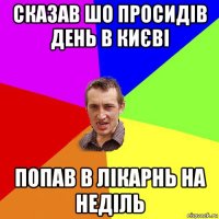 сказав шо просидів день в києві попав в лікарнь на неділь