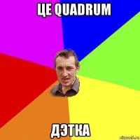    це quadrum дэтка