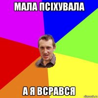 мала псіхувала а я всрався