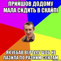 прийшов додому мала сидить в скайпі як уебав вертуху шоб не лазила по разним сєктам