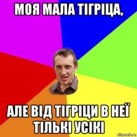 моя мала тігріца, але від тігріци в неї тількі усікі