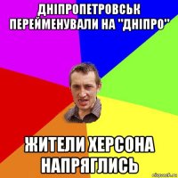 дніпропетровськ перейменували на "дніпро" жители херсона напряглись