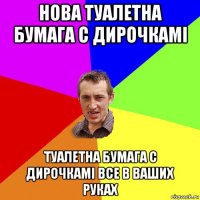 нова туалетна бумага с дирочкамi туалетна бумага с дирочкамi все в ваших руках