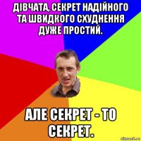 дівчата, секрет надійного та швидкого схуднення дуже простий. але секрет - то секрет.