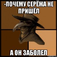 -почему серёжа не пришёл а он заболел