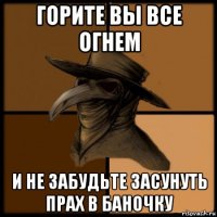 горите вы все огнем и не забудьте засунуть прах в баночку