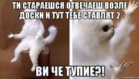 ти стараешся отвечаеш возле доски и тут тебе ставлят 2 ви че тупие?!