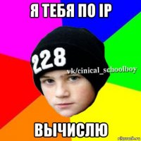 я тебя по ip вычислю