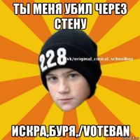 ты меня убил через стену искра,буря,/voteban