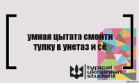 умная цытата смойти тулку в унетаз и сё