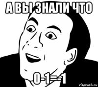 а вы знали что 0-1=-1