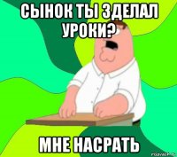 сынок ты зделал уроки? мне насрать