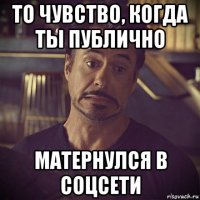 то чувство, когда ты публично матернулся в соцсети