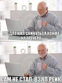 предложил скинуться конфе на тренера сам не стал, взял рейк.