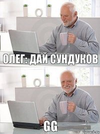 ОЛЕГ: ДАЙ СУНДУКОВ GG