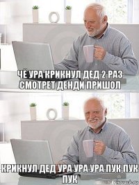 чё ура крикнул дед 2 раз смотрет денди пришол крикнул дед ура ура ура пук пук пук