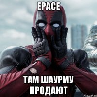 ерасе там шаурму продают