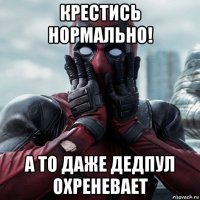 крестись нормально! а то даже дедпул охреневает