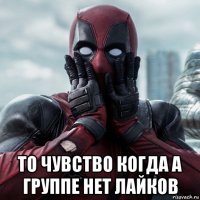  то чувство когда а группе нет лайков