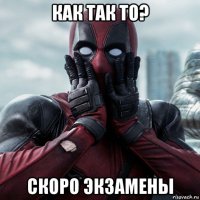 как так то? скоро экзамены