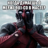 когда думаешь о мерже 901-cd в мастер 