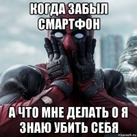 когда забыл смартфон а что мне делать о я знаю убить себя