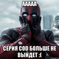 ааааа серия cod больше не выйдет :(