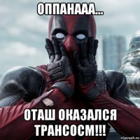 оппанааа... оташ оказался трансосм!!!