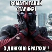 рома ти такий старий?) з днюхою братуха! !