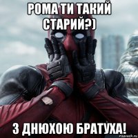 рома ти такий старий?) з днюхою братуха!