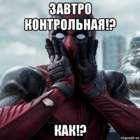 завтро контрольная!? как!?