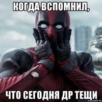 когда вспомнил, что сегодня др тещи