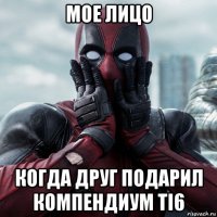 мое лицо когда друг подарил компендиум ti6