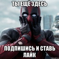 ты ещё здесь подпишись и ставь лайк