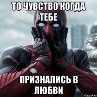 то чувство когда тебе признались в любви