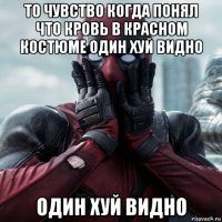 то чувство когда понял что кровь в красном костюме один хуй видно один хуй видно