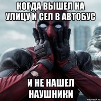 когда вышел на улицу и сел в автобус и не нашел наушники