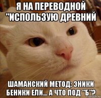 я на переводной "использую древний шаманский метод: эники беники ели... а что под "б"?