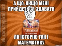 а що, якщо мені прийдеться здавати як історію так і математику