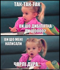 Так-так-так Ви шо дибілятка чи шоооо? Ви шо мені написали Чарлі Дура...