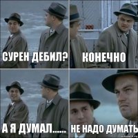 Сурен дебил? Конечно А я думал...... Не надо думать