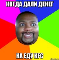 когда дали денег на еду kfc