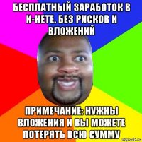 бесплатный заработок в и-нете. без рисков и вложений примечание: нужны вложения и вы можете потерять всю сумму