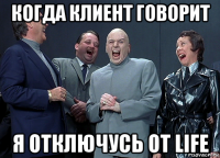 когда клиент говорит я отключусь от life